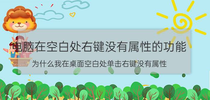 电脑在空白处右键没有属性的功能 为什么我在桌面空白处单击右键没有属性？